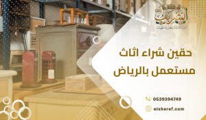 حقين شراء اثاث مستعمل بالرياض أفضل الحلول من شركة الشريف
